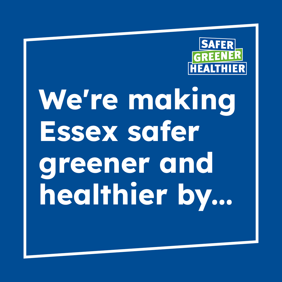 We're making Essex safer greener and healthier by...